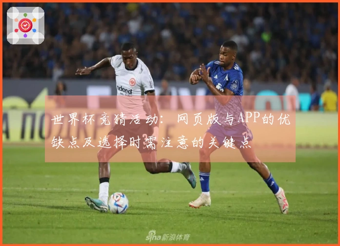 世界杯竞猜活动：网页版与APP的优缺点及选择时需注意的关键点