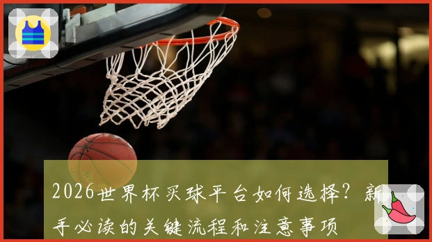 2026世界杯买球平台如何选择?新手必读的关键流程和注意事项